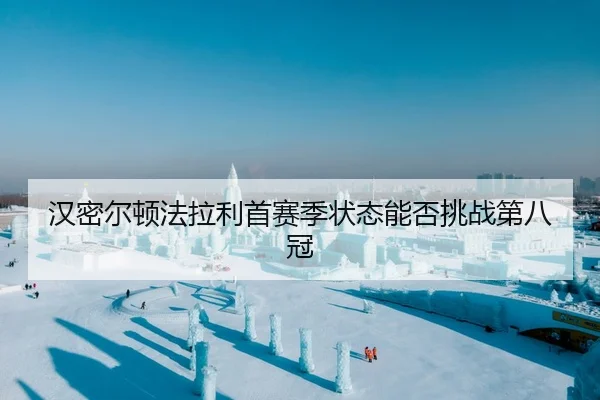 汉密尔顿法拉利首赛季状态能否挑战第八冠