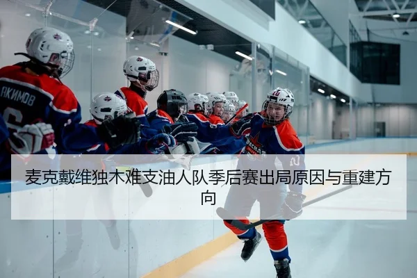 麦克戴维独木难支油人队季后赛出局原因与重建方向