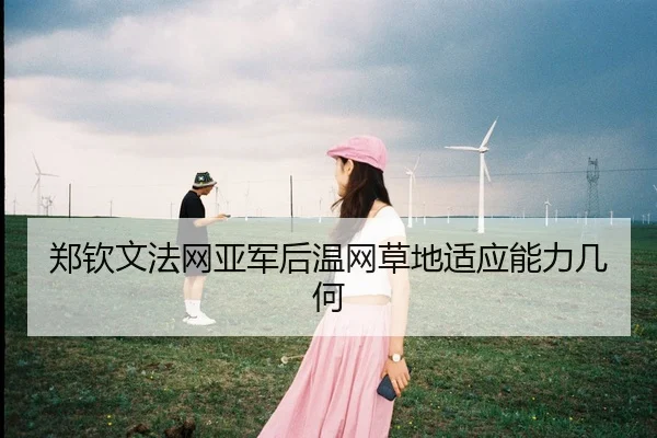 郑钦文法网亚军后温网草地适应能力几何