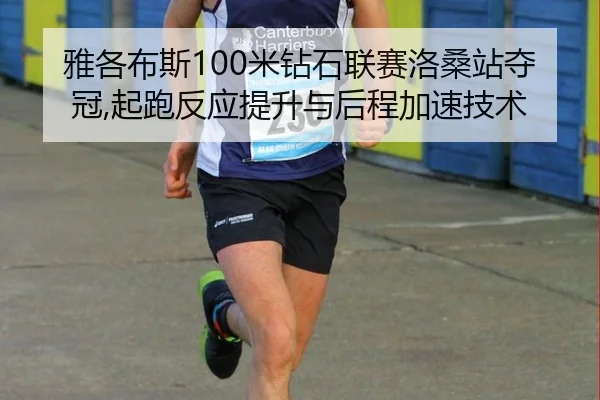 雅各布斯100米钻石联赛洛桑站夺冠,起跑反应提升与后程加速技术