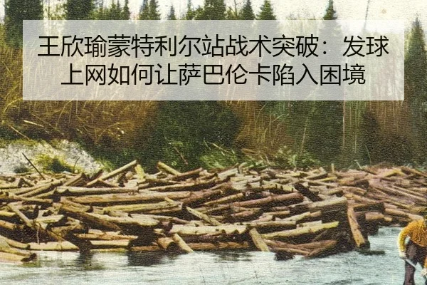 王欣瑜蒙特利尔站战术突破：发球上网如何让萨巴伦卡陷入困境